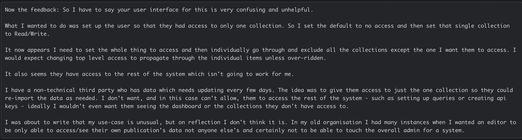 A customer email: your user interface for this is very confusing and unhelpful. They wanted a non-technical third party to access only one collection, but top-level access didn’t carry down and the person could still see the rest of the system, such as queries and API keys.