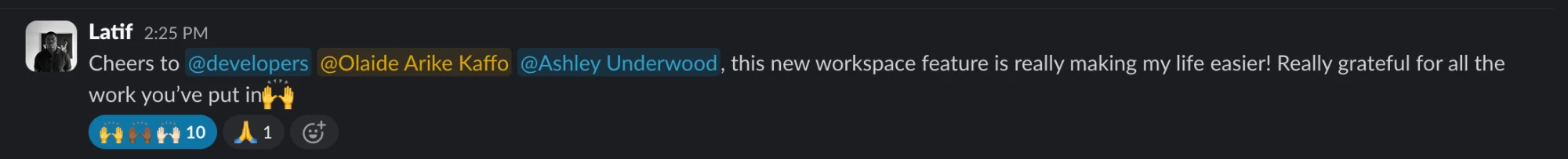 Slack message from Latif: Cheers to @developers @Olaide Arike Kaffo @Ashley Underwood, this new workspace feature is really making my life easier! Really grateful for all the work you’ve put in 🙌